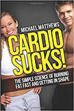 Cardio Sucks : The Simple Science of Burning Fat Fast and Getting in Shape<br />