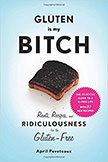 Gluten Is My Bitch : Rants, Recipes, and Ridiculousness for the Gluten-Free<br />