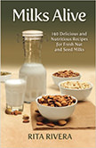 Milks Alive : 140 Delicious and Nutritions Recipes for Fresh Nut and Seed Milks<br />