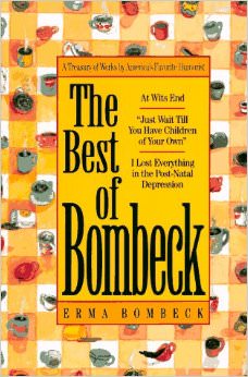 The Best of Bombeck : At Wit's End, Just Wait Until You Have Children of Your Own, I Lost Everything in the Post-Natal Depression - by Erma Bombeck