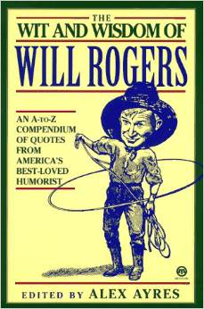 The Wit and Wisdom of Will Rogers : An A-to-Z Compendium of Quotes from America's Best-Loved Humorist - by Will Rogers