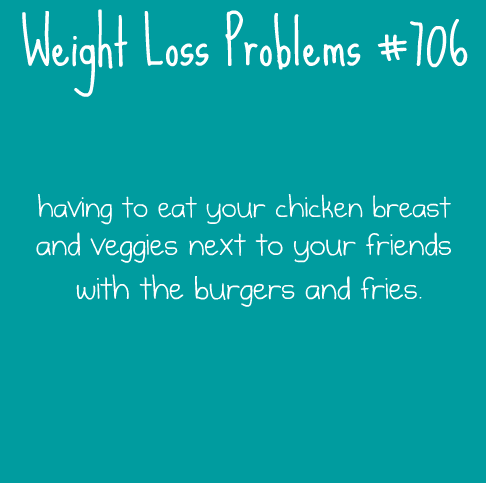 Runner Things #1090: Weight Loss Problems: Having to eat your chicken breast and veggies next to your friends with the burgers and fries. - fb,nutrition