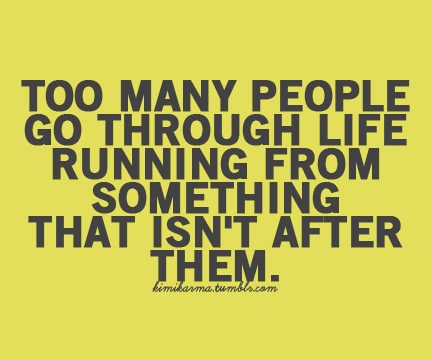 Runner Things #1056: Too many people go through life running from something that isn't after them. - fb,running