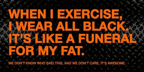 Runner Things #1194: When I exercise, I wear all black. It's like a funeral for my fat. - fb,fitness