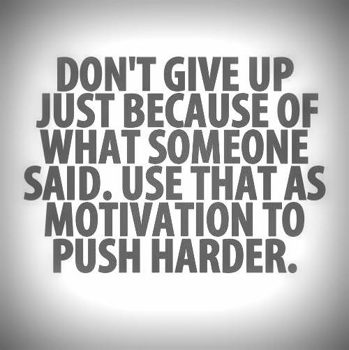 Runner Things #1244: Don't give up just because of what someone said. Use that as a motivation to push harder.