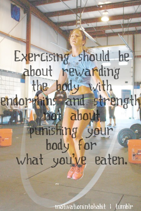 Runner Things #1343: Exercising should be about rewarding the body with endorphins and strength not about punishing your body for what you've eaten.