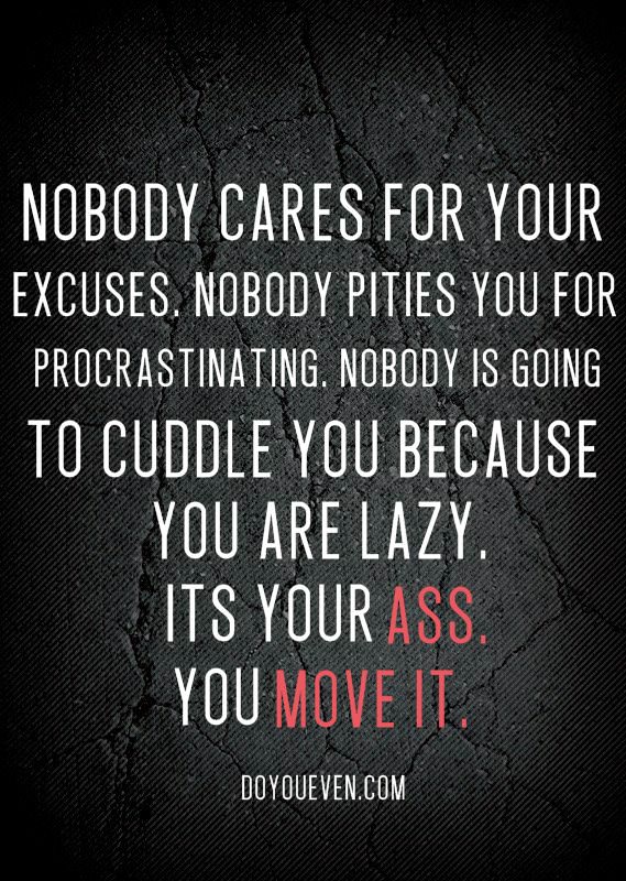 Runner Things #1379: Nobody cares for your excuses. Nobody pities you for procrastinating. Nobody is going to cuddle you because you are lazy. It's your ass. You move it.