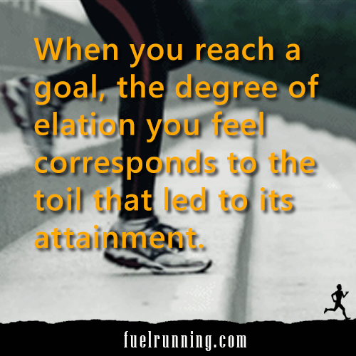 Runner Things #1422: When you reach a goal, the degree of elation you feel corresponds to the toil that led to its attainment.