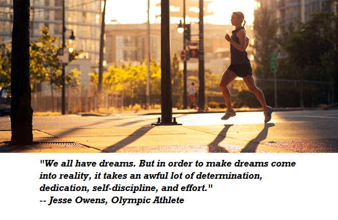 Runner Things #1487: "We all have dreams. But in order to make dreams come into reality, it takes an awful lot of determination, dedication, self-discipline, and effort. -Jesse Owens - Jesse Owens