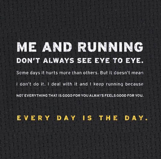 Runner Things #1504: Me and running don't always see eye to eye. Some days it hurts more than others. But it doesn't mean I don't do it. I deal with it and I keep running because not everything that is good for you feels good for you. Every day is the day.