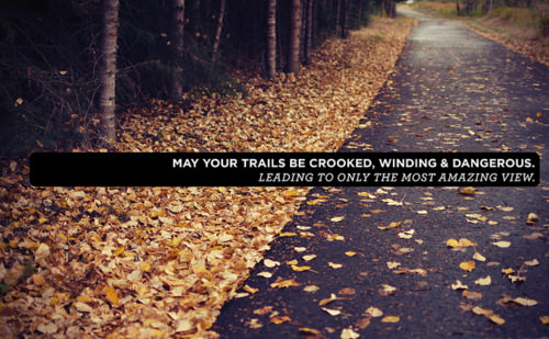 Runner Things #1517: May your trails be crooked, winding &amp; dangerous. Leading to only the most amazing view.