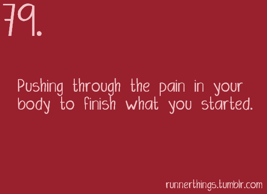 Runner Things #1530: Pushing through the pain in your body to finish what you started.