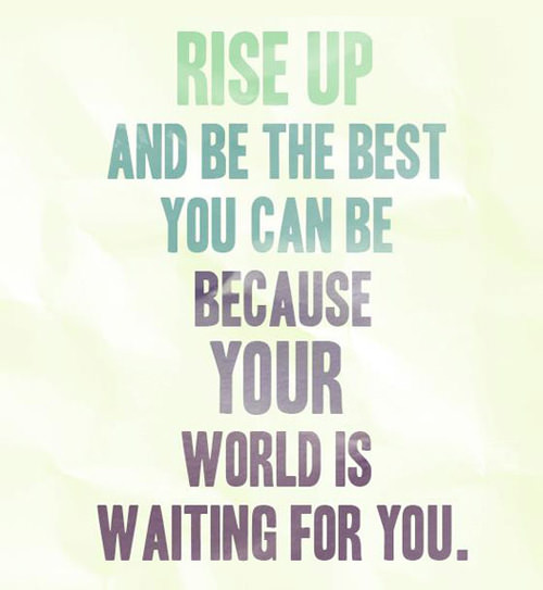 Runner Things #1622: Rise up and be the best you can be because your world is waiting for you.