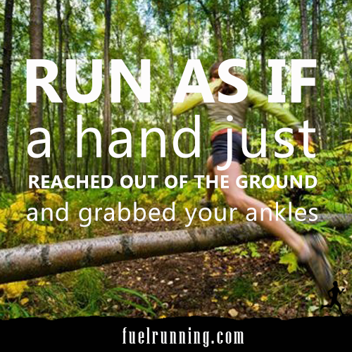 Runner Things #1666: Run as if a hand just reached out of the ground and grabbed your ankles. - fb,running