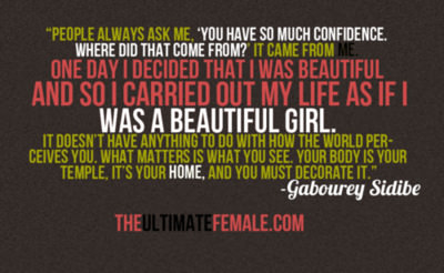 Runner Things #1664: "People always ask me," you have so much confidence. Where did that come from? It came from me. One day I decided that I was beautiful and so I carried out my life as if I was a beautiful girl. It doesn't have anything to do with how the world perceives you. What matters is what you see. Your body is your temple, it's your home and you must decorate it. - Gabourey Sidibe