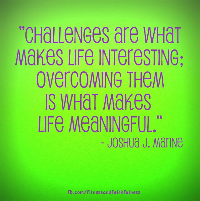 Runner Things #1692: "Challenges are what make life interesting; overcoming them is what makes life meaningful." - Joshua J. Marine