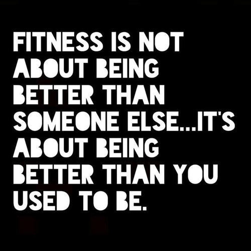 Runner Things #1740: Fitness is not about being better than someone else. It's about being better than you used to be.