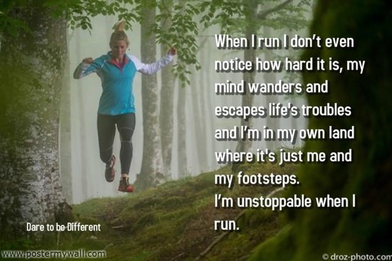 Runner Things #1806: When I run I don't even notice how hard it is, my mind wanders and escapes life's troubles and I'm in my own land where it's just me and my footsteps. I'm unstoppable when I run.