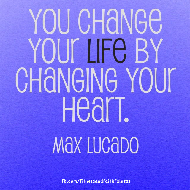 Runner Things #1883: You change your life by changing your  heart. -Max Lucado - Max Lucado