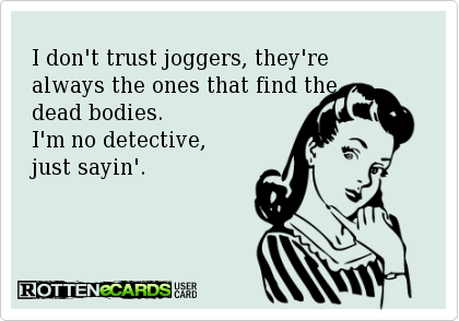 Runner Things #1911: I don't trust joggers, they're always the ones that find the dead bodies. I'm no detective, just sayin.'