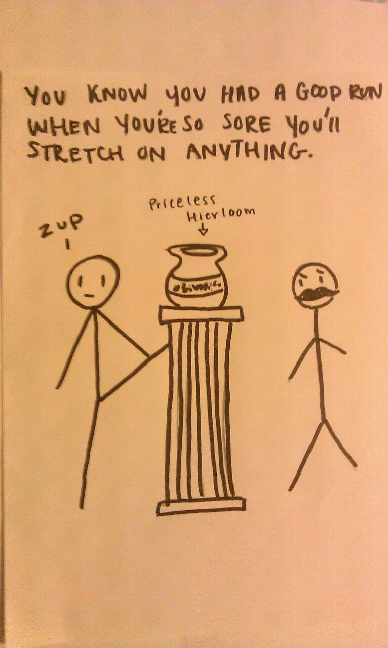 Runner Things #1930: You know you had a good run, when you're so sore you'll stretch on anything.