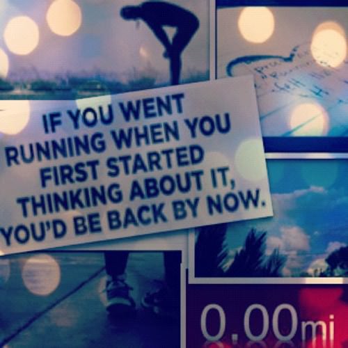 Runner Things #1933: If you went running when you first start thinking about it, you'd be back by now.