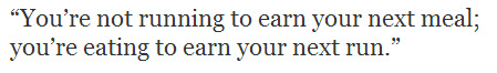 Runner Things #1948: You're not running to earn your next meal; you're eating to earn your next run.