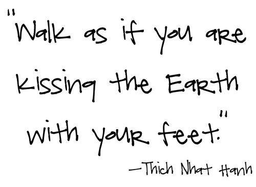 Runner Things #1949: Walk as if you are kissing the earth with your feet. - Thich Nhat Hanh