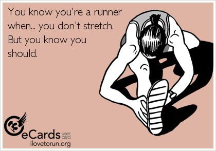 Runner Things #1971: You know you're a runner when... you don't stretch. But you know you should.