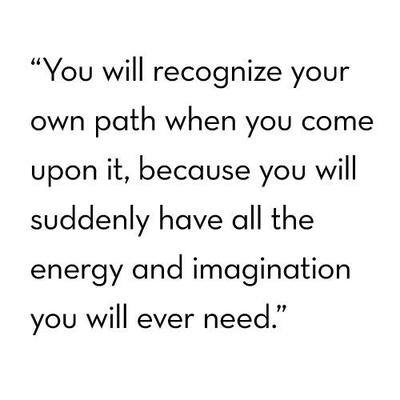 Runner Things #2049: You will recognize your own path when you come upon it, because you will suddenly have all the energy and imagination you will ever need.