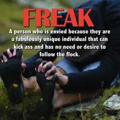 Runner Things #2053: FREAK. A person who is envied because they are a fabulously unique individual that can kick ass and has no need or desire to follow the flock. - fb,running