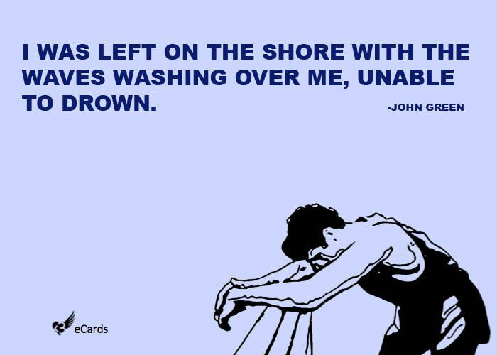 Runner Things #2098: I was left on the shore with the waves washing over me, unable to drown. - John Green