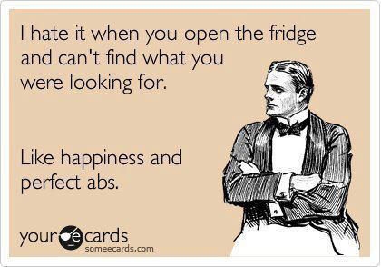 Runner Things #2103: I hate it when you open the fridge and can't find what you were looking for. Like happiness and perfect abs. - fb,fitness-humor