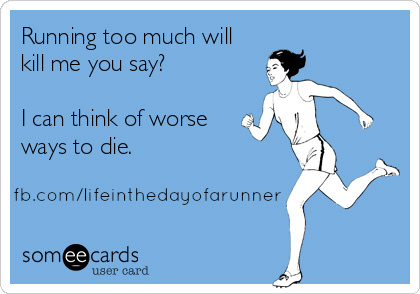 Runner Things #2111: Running too much will kill me you say? I can think of worse ways to die.