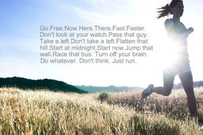 Runner Things #2121: Go. Free. Now. Here. There. Fast. Faster. Don't look at your watch. Pass that guy. Take a left. Don't take a left. Flatten that hill. Start at midnight. Start now. Jump that wall. Race that bus. Turn off your brain. Do whatever. Don't think. Just run.