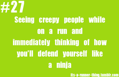 Runner Things #2137: Runner things #27 Seeing creepy people while on a run and immediately thinking of how you'll defend yourself like a ninja. - fb,running