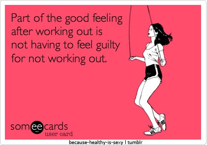 Runner Things #2166: Part of the good feeling after working out is not having to feel guilty for not working out. - fb,fitness