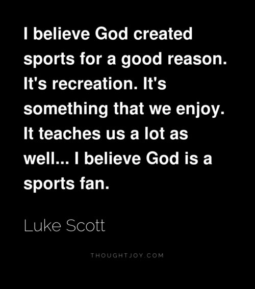 Runner Things #2188: I believe God created sports for a good reason. It's recreation. It's something that we enjoy. It teaches us a lot as well. I believe God is a sports fan.