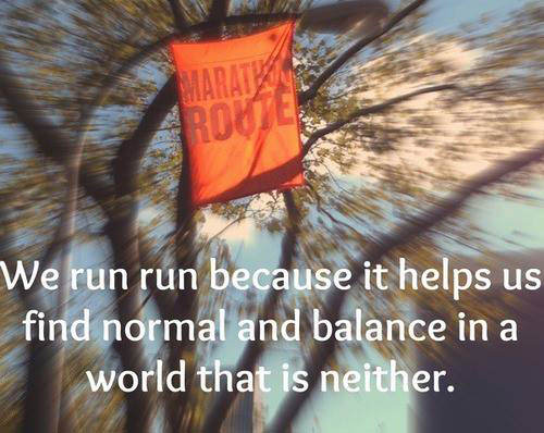 Runner Things #2194: We run because it helps us find normal and balance in a world that is neither.