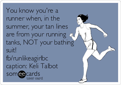 Runner Things #2219: You know you're a runner when in the summer, your tan lines are from your running tanks, not your bathing suit!