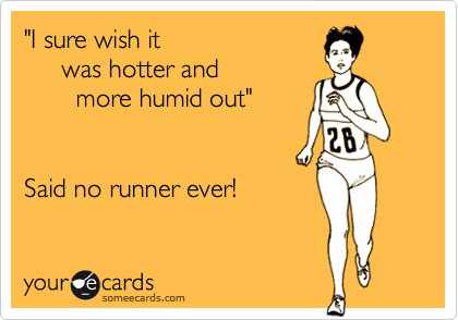 Runner Things #2255: I sure wish it was hotter and more humid out, said no runner ever.