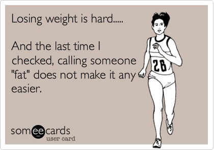 Runner Things #2259: Losing weight is hard. And the last time I checked, calling someone fat does not make it any easier.