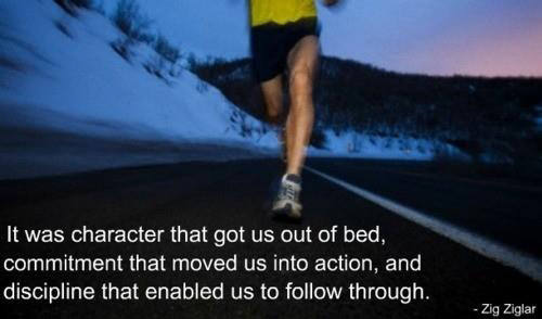 Runner Things #2269: It was character that got us our of bed, commitment that moved us into action, and discipline that enabled us to follow through.