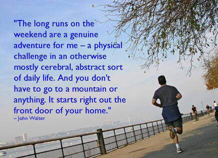 Runner Things #2279: The long runs on the weekend are a genuine adventure for me - a physical challenge in an otherwise mostly cerebral, abstract sort of daily life. And you don't have to go to a mountain or anything. It starts right out the front door of your home. - John Walter