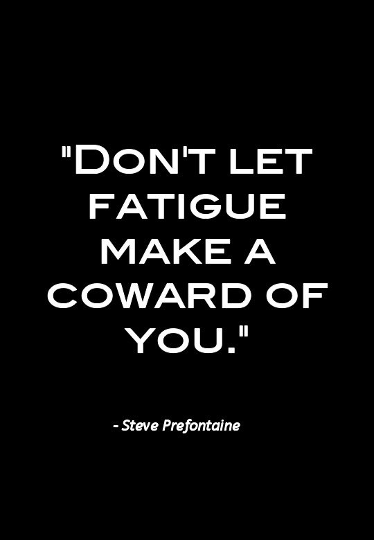 Runner Things #2281: Don't let fatigue make a coward of you. - Steve Prefontaine - Steve Prefontaine