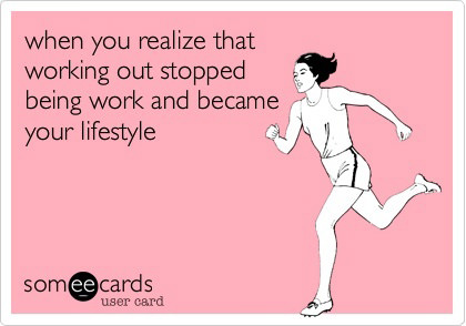 Runner Things #2283: When you realize that working out stopped being work and became your lifestyle.