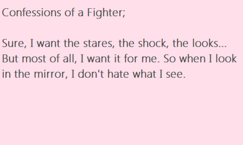 Runner Things #2315: Confessions of a fighter: Sure, I want the stares, the shock, the looks. But most of all, I want it for me. So when I look in the mirror, I don't hate what I see.