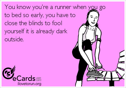Runner Things #2338: You know you're a runner when you go to bed so early you have to close the blinds to fool yourself it is already dark outside. - fb,running