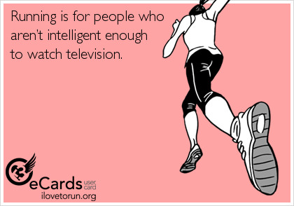 Runner Things #2339: Running is for people who aren't intelligent enough to watch television.