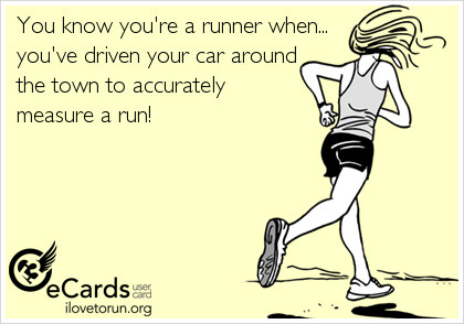 Runner Things #2346: You know you're a runner when you've driven your car around the town to accurately measure a run. - fb,running